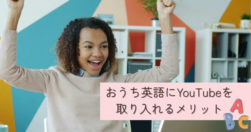 おうち英語にYouTubeを取り入れるメリット