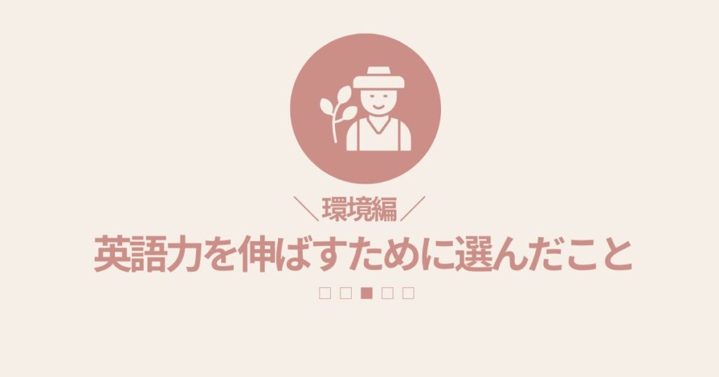 私が英語力を伸ばすために選んだこと(環境編)